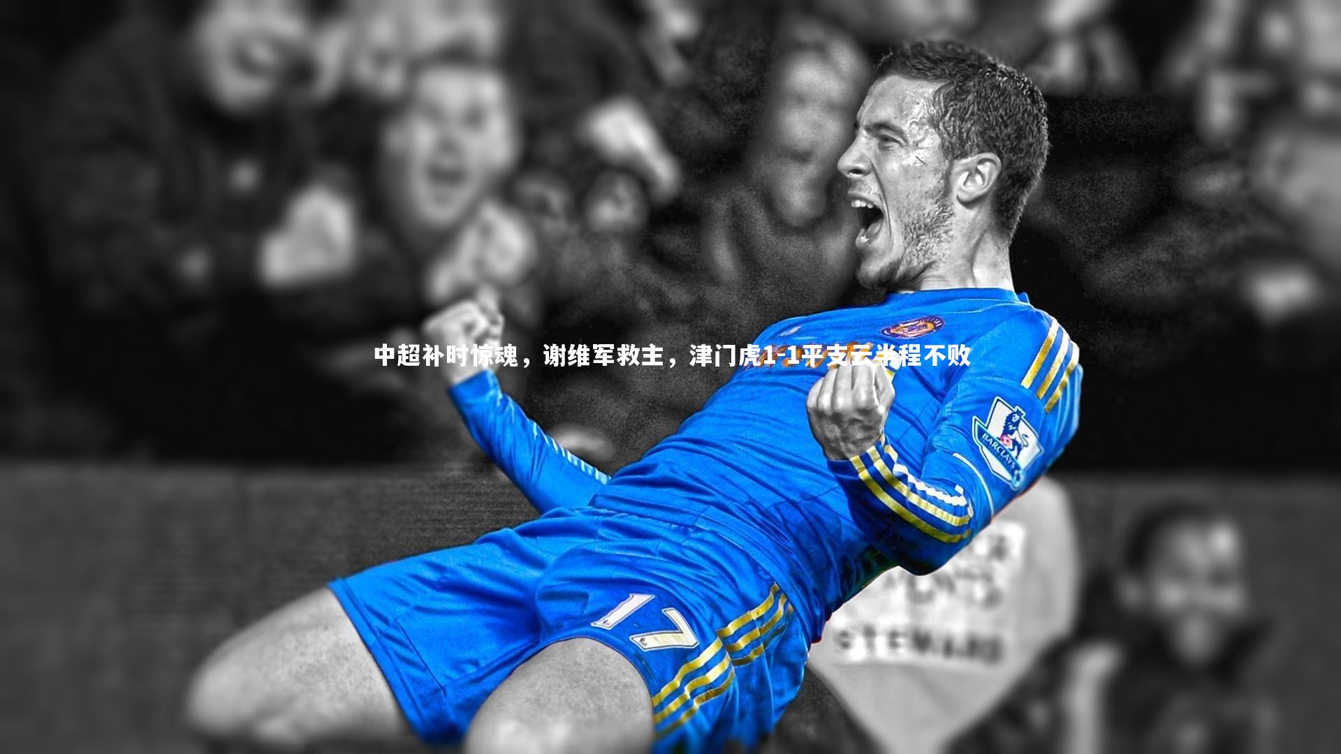 中超补时惊魂，谢维军救主，津门虎1-1平支云半程不败