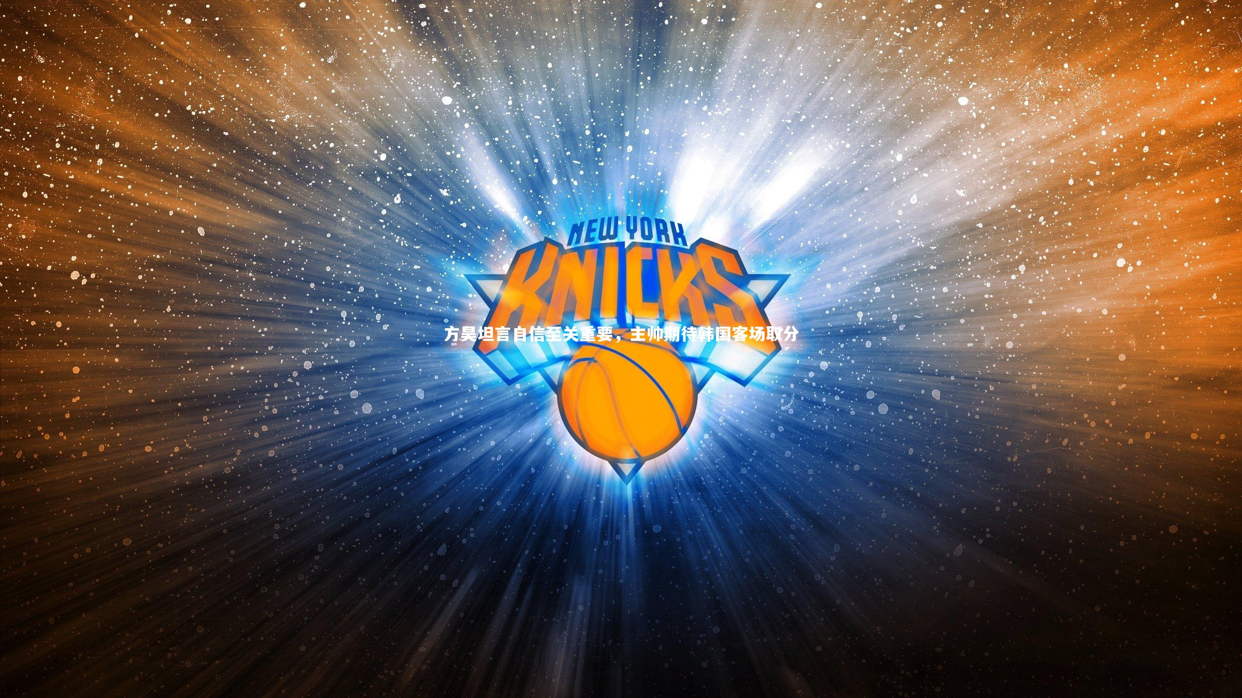 南宫28：方昊坦言自信至关重要，主帅期待韩国客场取分