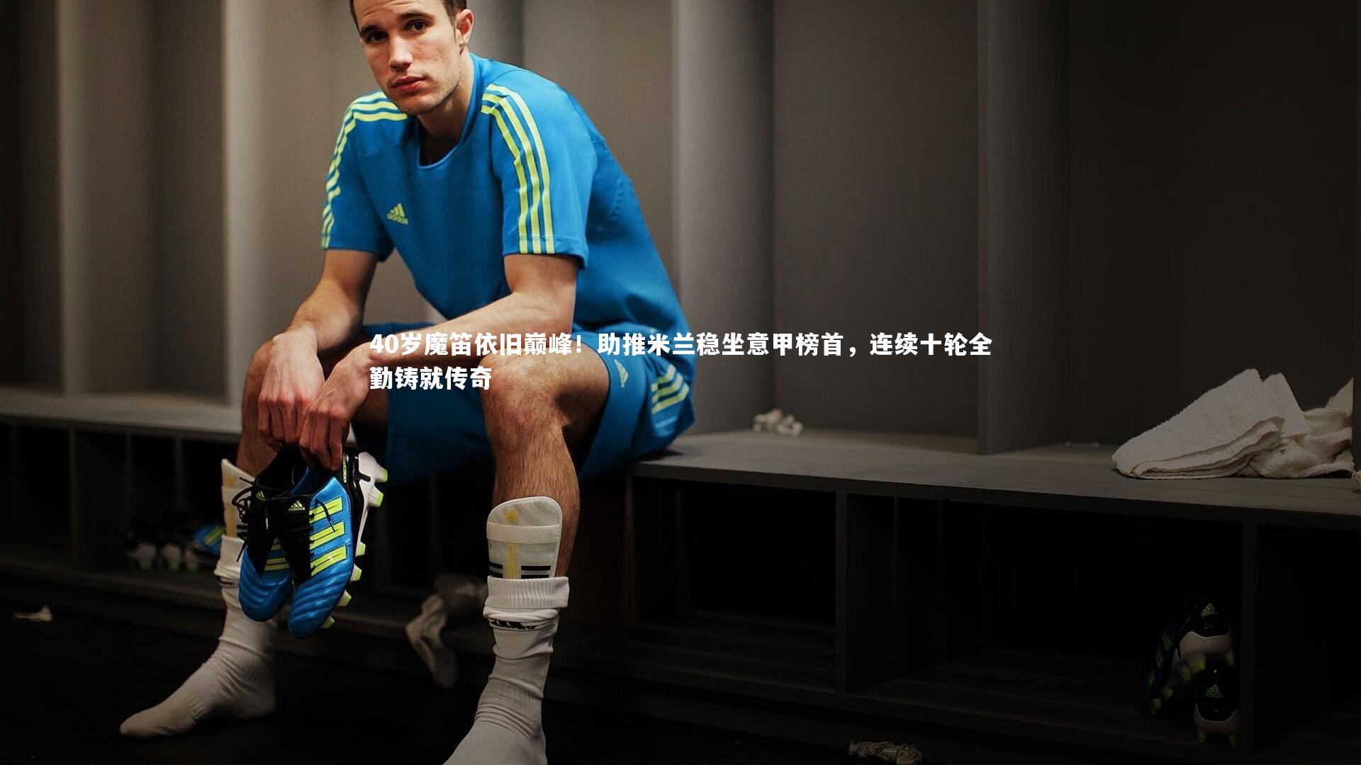 壹号娱乐-40岁魔笛依旧巅峰！助推米兰稳坐意甲榜首，连续十轮全勤铸就传奇