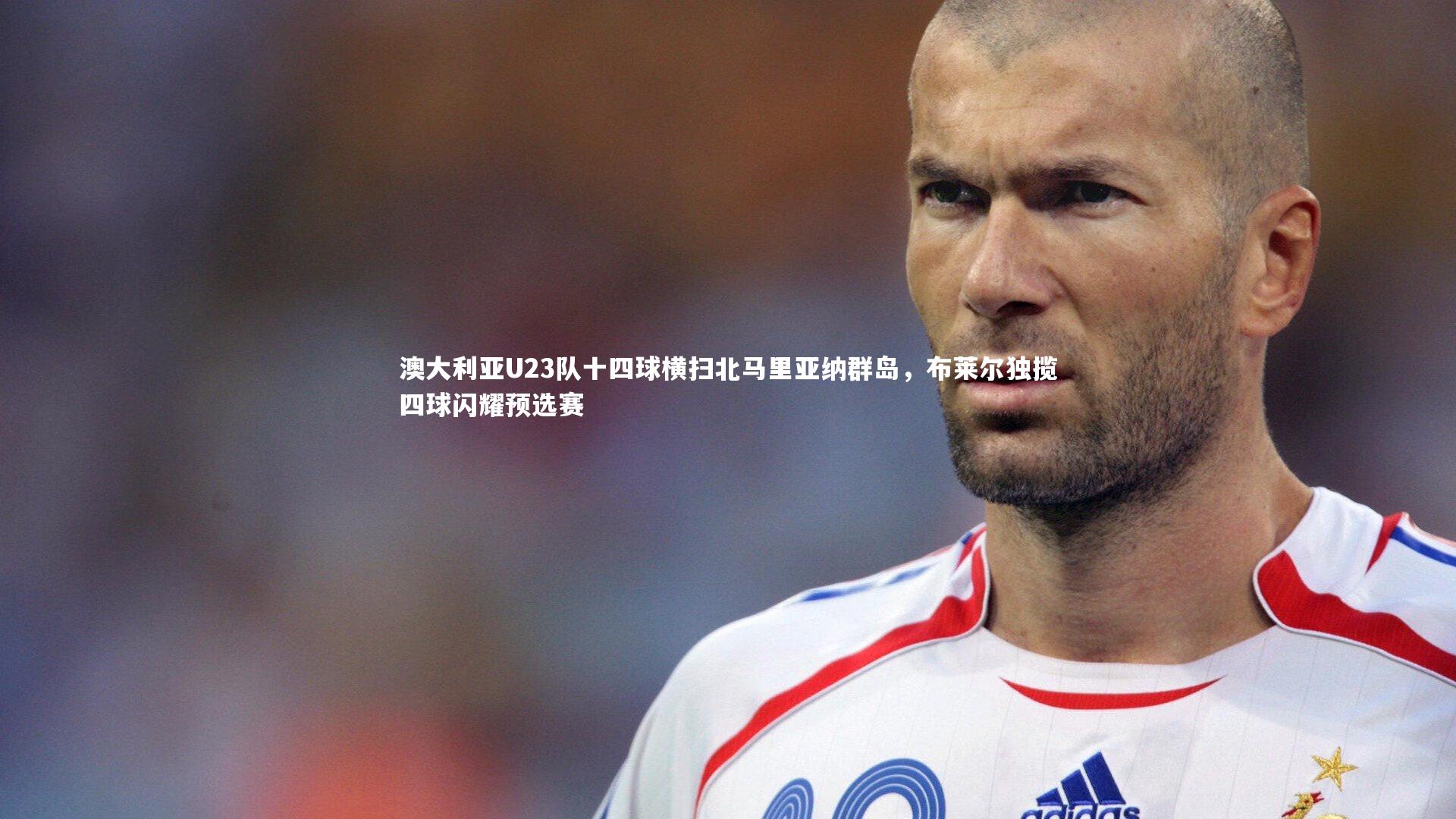 【28圈】澳大利亚U23队十四球横扫北马里亚纳群岛，布莱尔独揽四球闪耀预选赛