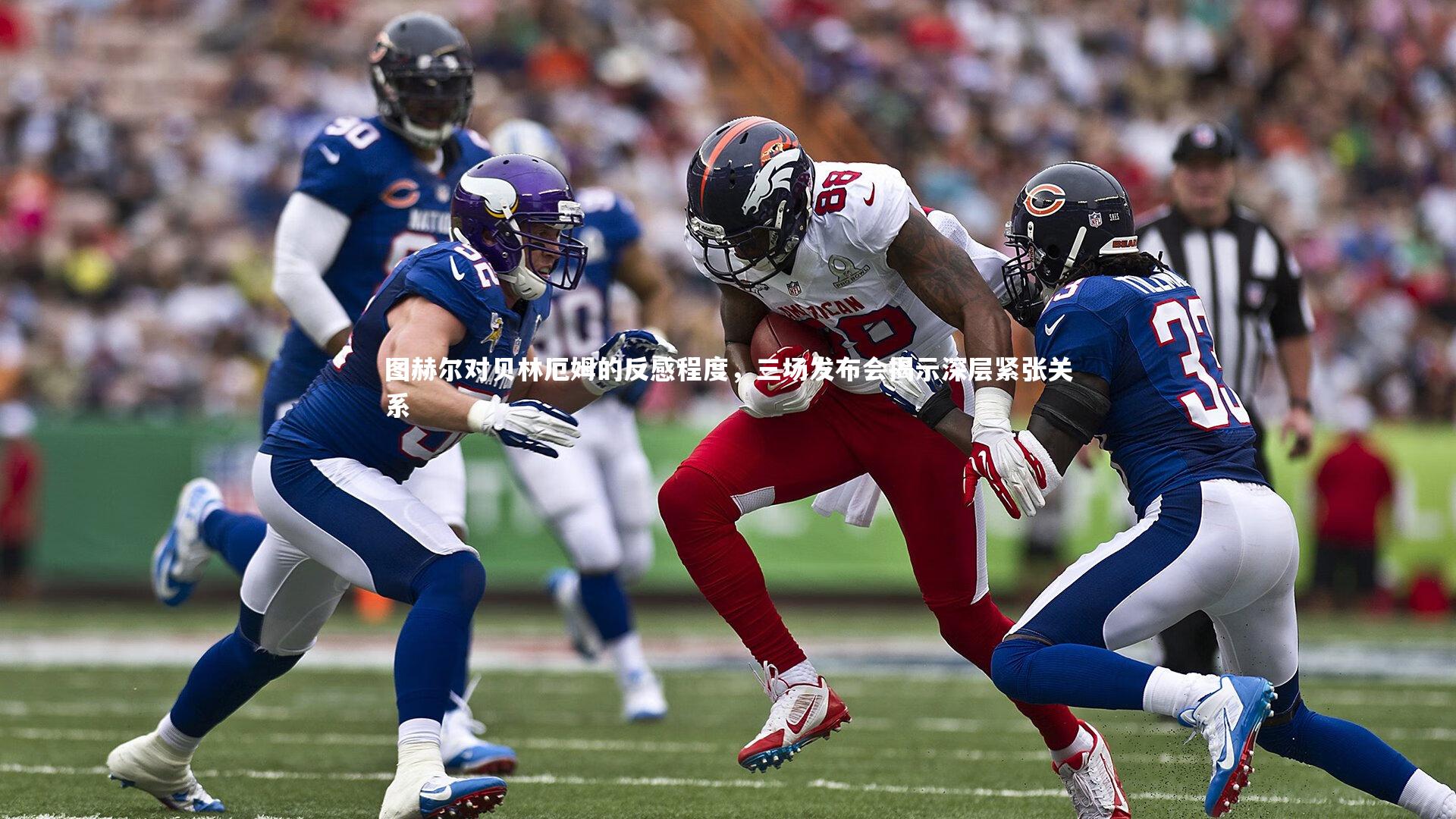 28圈：图赫尔对贝林厄姆的反感程度，三场发布会揭示深层紧张关系