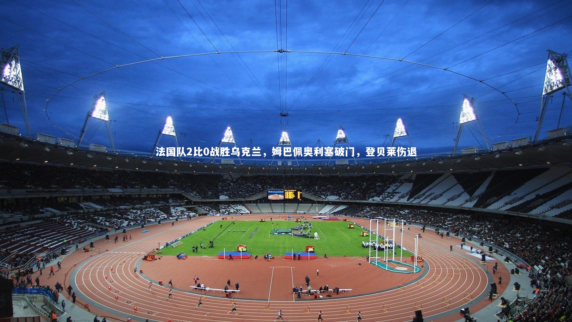 28圈-法国队2比0战胜乌克兰，姆巴佩奥利塞破门，登贝莱伤退